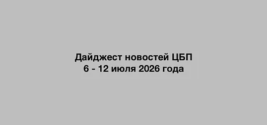 Дайджест новостей ЦБП 6 - 12 июля 2026 годае