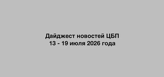 Дайджест новостей ЦБП 13 - 19 июля 2026 годае